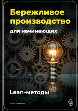 Книга "Бережливое производство для начинающих: Lean-методы" – Артем Демиденко, 2025