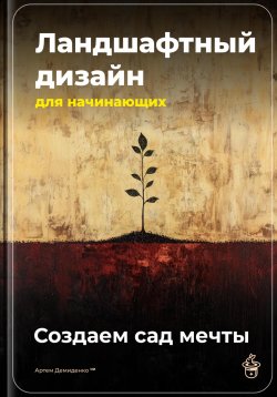 Книга "Ландшафтный дизайн для начинающих: Создаем сад мечты" – Артем Демиденко, 2025