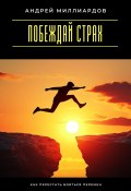 Побеждай страх. Как перестать бояться перемен (Андрей Миллиардов, 2025)