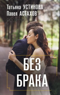 Книга "Без брака" {Дела судебные} – Татьяна Устинова, Павел Астахов, 2025