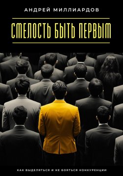 Книга "Смелость быть первым. Как выделяться и не бояться конкуренции" – Андрей Миллиардов, 2025