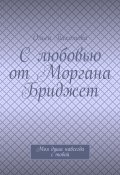 С любовью от Моргана Бриджет. Моя душа навсегда с тобой (Пахомова Ольга)