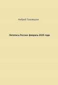 Летопись России: февраль 2025 года (Андрей Тихомиров, 2025)