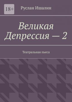 Книга "Великая Депрессия – 2. Театральная пьеса" – Руслан Ишалин