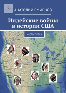 Книга "Индейские войны в истории США. Часть пятая" – Анатолий Смирнов