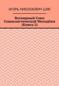 Всемирный союз социалистической молодёжи. Книга 2 (Игорь Цзю)