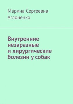 Книга "Внутренние незаразные и хирургические болезни у собак" – Марина Аглоненко