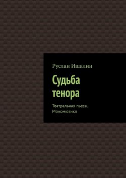 Книга "Судьба тенора. Театральная пьеса. Мономюзикл" – Руслан Ишалин