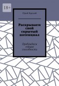 Раскрываем свой скрытый потенциал. Живи! Твори! Богатей! (Юрий Курский)
