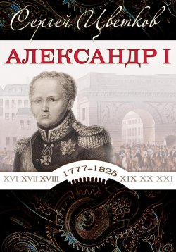 Книга "Александр I" – Сергей Цветков, 2025