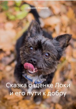Книга "Сказка о щенке Локи и его пути к добру" – Андрей Абрамов, 2025