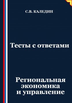 Книга "Тесты с ответами. Региональная экономика и управление" – Сергей Каледин, 2025