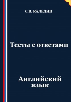 Книга "Тесты с ответами. Английский язык" – Сергей Каледин, 2025