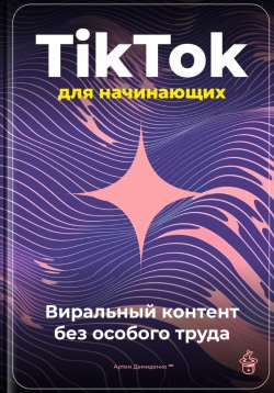 Книга "TikTok для начинающих: Виральный контент без особого труда" – Артем Демиденко, 2025