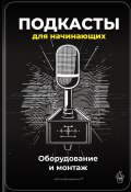 Подкасты для начинающих: Оборудование и монтаж (Артем Демиденко, 2025)