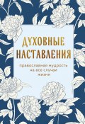 Духовные наставления. Православная мудрость на все случаи жизни (Сборник, 2025)