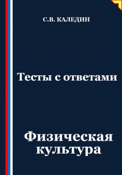 Книга "Тесты с ответами. Физическая культура" – Сергей Каледин, 2025