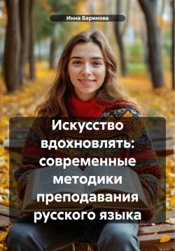 Книга "Искусство вдохновлять: современные методики преподавания русского языка" – Инна Баринова, 2025