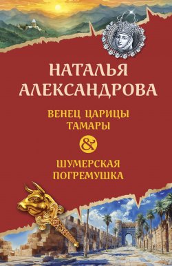 Книга "Венец царицы Тамары. Шумерская погремушка" {Новый двойной артефакт & детектив} – Наталья Александрова, 2025