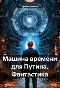 Машина времени для Путина. Фантастика (Сергей Карнейчик, 2025)