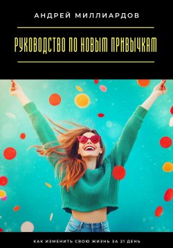 Книга "Руководство по новым привычкам. Как изменить свою жизнь за 21 день" – Андрей Миллиардов, 2025