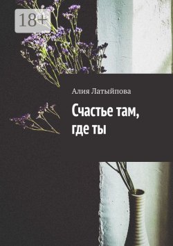 Книга "Счастье там, где ты" – Алия Латыйпова