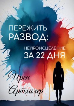 Книга "Пережить развод: нейроисцеление за 22 дня" – Ирен Артхилер, 2025