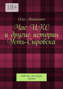 Книга "Час ИКС и другие истории Усть-Сыровска. Повесть, рассказы, посты" – Олег Аникиенко