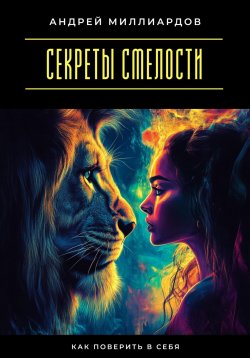 Книга "Секреты смелости. Как поверить в себя" – Андрей Миллиардов, 2025