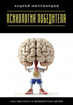 Книга "Психология победителя. Как мыслить и добиваться целей" – Андрей Миллиардов, 2025