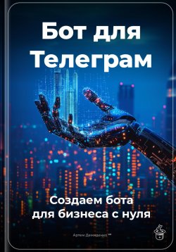 Книга "Бот для Телеграм: Создаем бота для бизнеса с нуля" – Артем Демиденко, 2025