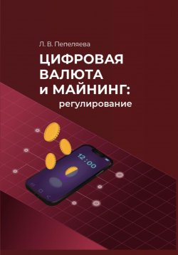 Книга "Цифровая валюта и майнинг: регулирование" – Лиана Пепеляева, 2025