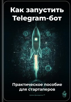 Книга "Как запустить Telegram-бот: Практическое пособие для стартаперов" – Артем Демиденко, 2025