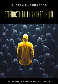 Книга "Смелость быть уникальным. Как не бояться отличаться от других" – Андрей Миллиардов, 2025