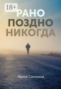 Рано. Поздно. Никогда (Самохина Ирина)