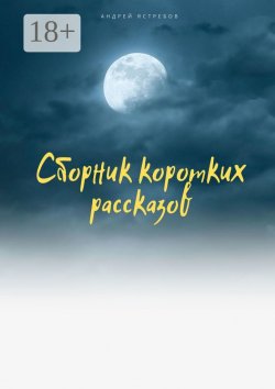 Книга "Сборник коротких рассказов" – Андрей Ястребов