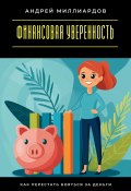 Финансовая уверенность. Как перестать бояться за деньги (Андрей Миллиардов, 2025)