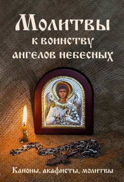 Книга "Молитвы к воинству ангелов небесных: каноны, акафисты, молитвы" {Православие. Молитвы и молитвословы} – Сборник