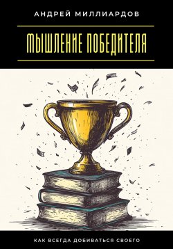 Книга "Мышление победителя. Как всегда добиваться своего" – Андрей Миллиардов, 2025