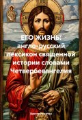 ЕГО ЖИЗНЬ: англо-русский лексикон священной истории словами Четвероевангелия (Виктор Никитин, 2025)