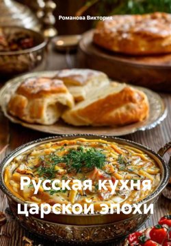 Книга "Русская кухня царской эпохи" – Романова Виктория, 2025