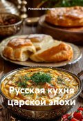 Русская кухня царской эпохи (Романова Виктория, 2025)