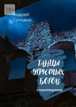 Книга "Танцы угрюмых богов" – Андрей Сутоцкий