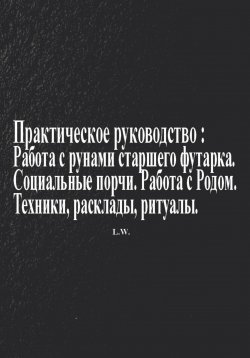 Книга "Практическое руководство по работе с рунами старшего футарка в теме: Социальные порчи, работа с родом, техники, расклады, ритуалы" – L. W., 2025