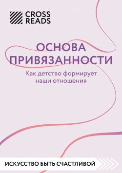 Книга "Саммари книги «Основа привязанности. Как детство формирует наши отношения»" {CrossReads: Искусство быть счастливой} – Коллектив авторов, 2025