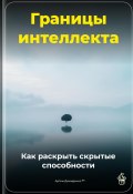 Границы интеллекта: Как раскрыть скрытые способности (Артем Демиденко, 2025)