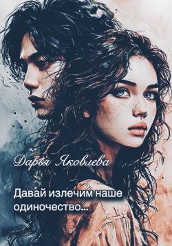 Книга "Давай излечим наше одиночество…" – Дарья Яковлева, 2025
