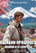 Ошибки прошлого. Книга четвёртая. Япония и её секреты (Ирек Гильмутдинов, 2025)