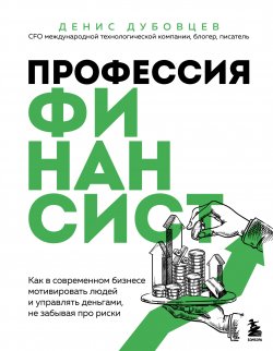 Книга "Профессия финансист. Как в современном бизнесе мотивировать людей и управлять деньгами, не забывая про риски" {Бизнес. Как это работает в России} – Денис Дубовцев, 2025