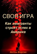 Своя игра. Как эмигранты строят успех в Америке (Антон Воргин, 2025)